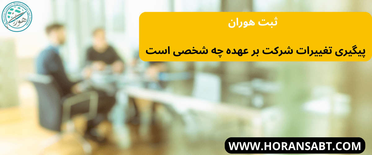 پیگیری تغییرات شرکت بر عهده چه شخصی است